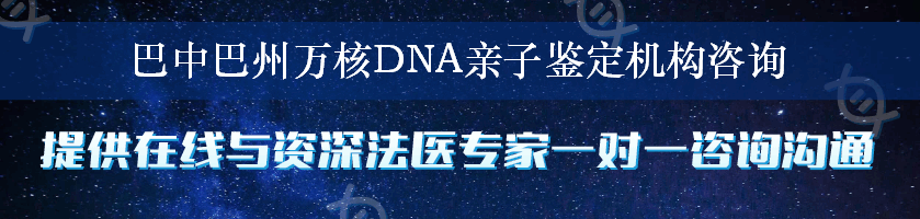 巴中巴州万核DNA亲子鉴定机构咨询